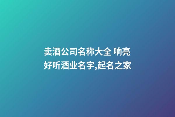 卖酒公司名称大全 响亮好听酒业名字,起名之家